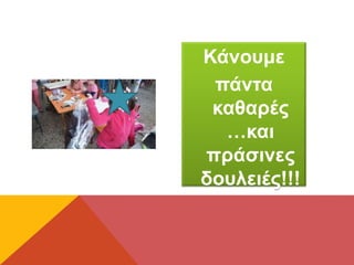 Κάνουμε
πάντα
καθαρές
…και
πράσινες
δουλειές!!!
 