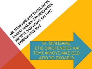 6Γ. ΜΙΛΗΣΑΜΕ
ΣΤΙΣ ΟΙΚΟΓΕΝΕΙΕΣ ΚΑΙ
ΤΟΥΣ ΦΙΛΟΥΣ ΜΑΣ ΕΞΩ
ΑΠΌ ΤΟ ΣΧΟΛΕΙΟ
 
