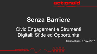 Civic Engagement e Strumenti
Digitali: Sfide ed Opportunità
Senza Barriere
Tiziano Blasi - 8 Nov. 2017
 