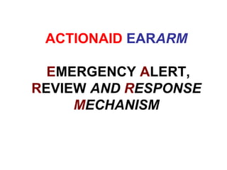 ACTIONAID   EAR ARM   E MERGENCY  A LERT,  R EVIEW  AND  R ESPONSE  M ECHANISM 
