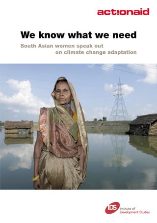 We know what we need
South Asian women speak out
            on climate change adaptation
 