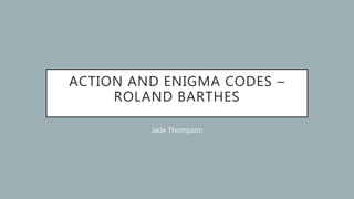 ACTION AND ENIGMA CODES –
ROLAND BARTHES
Jade Thompson
 