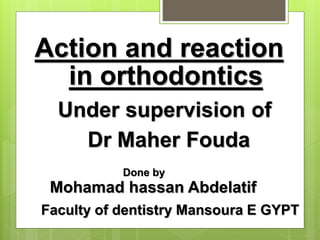 in orthodontics
Action and reaction
Mohamad hassan Abdelatif
Done by
Under supervision of
Dr Maher Fouda
Faculty of dentistry Mansoura E GYPT
 