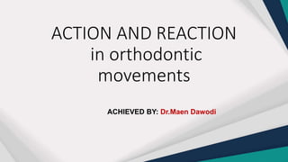 ACTION AND REACTION
in orthodontic
movements
ACHIEVED BY: Dr.Maen Dawodi
 