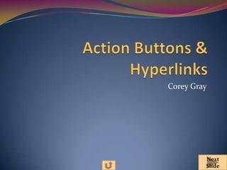 Action Buttons & Hyperlinks Corey Gray Next Slide 