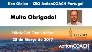 Muito Obrigado!
Ken Gielen – CEO ActionCOACH Portugal
25 de Março de 2017
 
