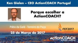 Porque escolher a
ActionCOACH?
Ken Gielen – CEO ActionCOACH Portugal
25 de Março de 2017
 