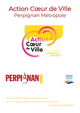 Action Cœur de Ville
Perpignan Métropole
Jeremy Abdilla – Master 2 IDET 2019/2020
Matière : "Stratégie & Action économique des Territoires"
Université de Bordeaux
 