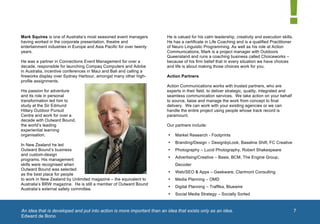  




       Mark Squires is one of Australia’s most seasoned event managers            He is valued for his calm leadership, creativity and execution skills.
       having worked in the corporate presentation, theatre and                   He has a certificate in Life Coaching and is a qualified Practitioner
       entertainment industries in Europe and Asia Pacific for over twenty        of Neuro Linguistic Programming. As well as his role at Action
       years.                                                                     Communications, Mark is a project manager with Outdoors
                                                                                  Queensland and runs a coaching business called Choiceworks –
       He was a partner in Connections Event Management for over a                because of his firm belief that in every situation we have choices
       decade, responsible for launching Compaq Computers and Adobe               and life is about making those choices work for you.
       in Australia, incentive conferences in Maui and Bali and calling a
       fireworks display over Sydney Harbour, amongst many other high-            Action Partners
       profile assignments.
                                                                                  Action Communications works with trusted partners, who are
       His passion for adventure                                                  experts in their field, to deliver strategic, quality, integrated and
       and its role in personal                                                   seamless communication services. We take action on your behalf
       transformation led him to                                                  to source, liaise and manage the work from concept to final
       study at the Sir Edmund                                                    delivery. We can work with your existing agencies or we can
       Hillary Outdoor Pursuit                                                    handle the entire project using people whose track record is
       Centre and work for over a                                                 paramount.
       decade with Outward Bound,
       the world’s leading                                                        Our partners include:
       experiential learning
       organisation.                                                              •   Market Research - Footprints
                                                                                  •   Branding/Design – DesignbyLook, Baseline Shift, FC Creative
       In New Zealand he led
       Outward Bound’s business                                                   •   Photography – Lucid Photography, Robert Shakespeare
       and custom-design
                                                                                  •   Advertising/Creative – Basis, BCM, The Engine Group,
       programs. His management
       skills were recognised when                                                    Decoder
       Outward Bound was selected
                                                                                  •   Web/SEO & Apps – Geekware, Clarimont Consulting
       as the best place for people
       to work in New Zealand by Unlimited magazine – the equivalent to           •   Media Planning – OMD                                        1	
  
       Australia’s BRW magazine. He is still a member of Outward Bound
                                                                                  •   Digital Planning – Traffika, Bluewire
       Australia’s external safety committee.
                                                                                  •   Social Media Strategy – Socially Sorted



       	
  An idea that is developed and put into action is more important than an idea that exists only as an idea.                                       7
        Edward de Bono
	
  
 
