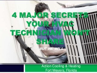 4 MAJOR SECRETS
YOUR HVAC
TECHNICIAN WON’T
SHARE
Action Cooling & Heating
Fort Meyers, Florida
BUT WE WILL
 