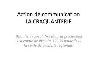 Action de communication LA CRAQUANTERIE Biscuiterie spécialisé dans la production artisanale de biscuits 100 % naturels et la vente de produits régionaux 