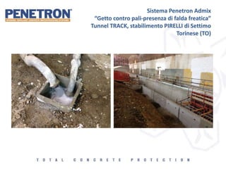 Sistema Penetron Admix
“Getto contro pali-presenza di falda freatica”
Tunnel TRACK, stabilimento PIRELLI di Settimo
Torinese (TO)
 