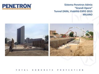 Sistema Penetron Admix
“Grandi Opere”
Tunnel ZARA, Viabilità EXPO 2015
MILANO
 