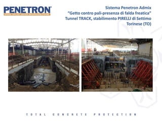 Sistema Penetron Admix
“Getto contro pali-presenza di falda freatica”
Tunnel TRACK, stabilimento PIRELLI di Settimo
Torinese (TO)
 