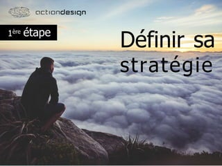 Définir sa
stratégie
1ère étape
 