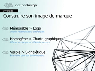 2ème étape
Construire son image de marque
Mémorable > Logo
Unique, reconnaissable, différenciant
Homogène > Charte graphique
Affirmer sa marque sur différents supports
Visible > Signalétique
Être visible dans son environnement
 