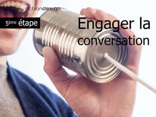 Engager la
conversation
5ème étape
 