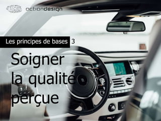 Les principes de bases
Soigner
la qualité
perçue
3
 