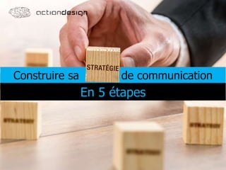 Construire sa de communication
En 5 étapes
 