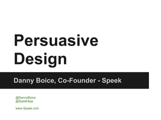 Persuasive
Design
Danny Boice, Co-Founder - Speek

@DannyBoice
@SpeekApp

www.Speek.com
 