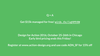 Q + A
Get $15k managed for free! wlth.fr/1qVFTfW
Design for Action 2016, October 25-26th in Chicago
Early bird pricing ends this Friday!
Register at www.action-design.org and use code ADN_SF for 15% off
 