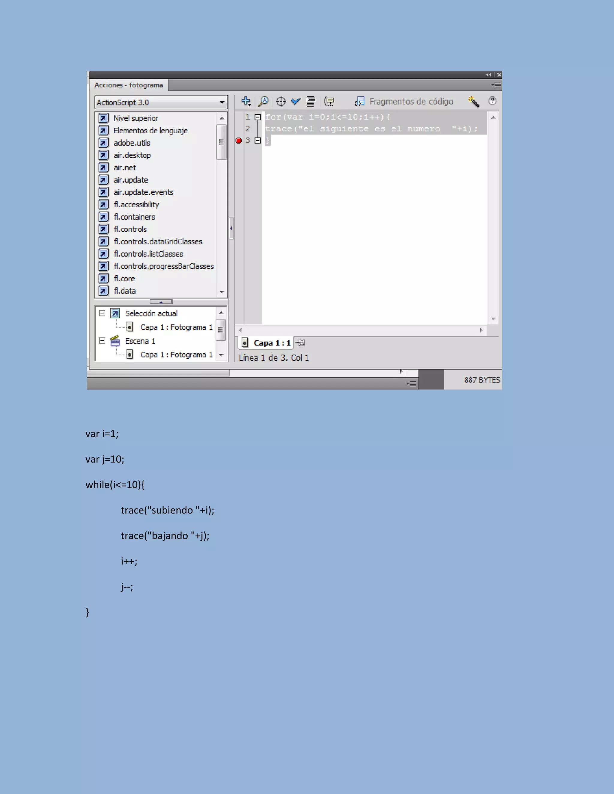 var i=1;

var j=10;

while(i<=10){

           trace("subiendo "+i);

           trace("bajando "+j);

           i++;

           j--;

}
 