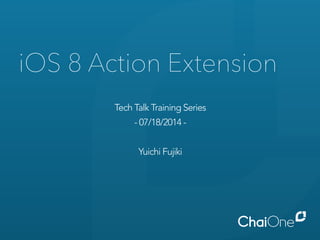 iOS 8 Action Extension
Tech Talk Training Series
- 07/18/2014 -
Yuichi Fujiki
 