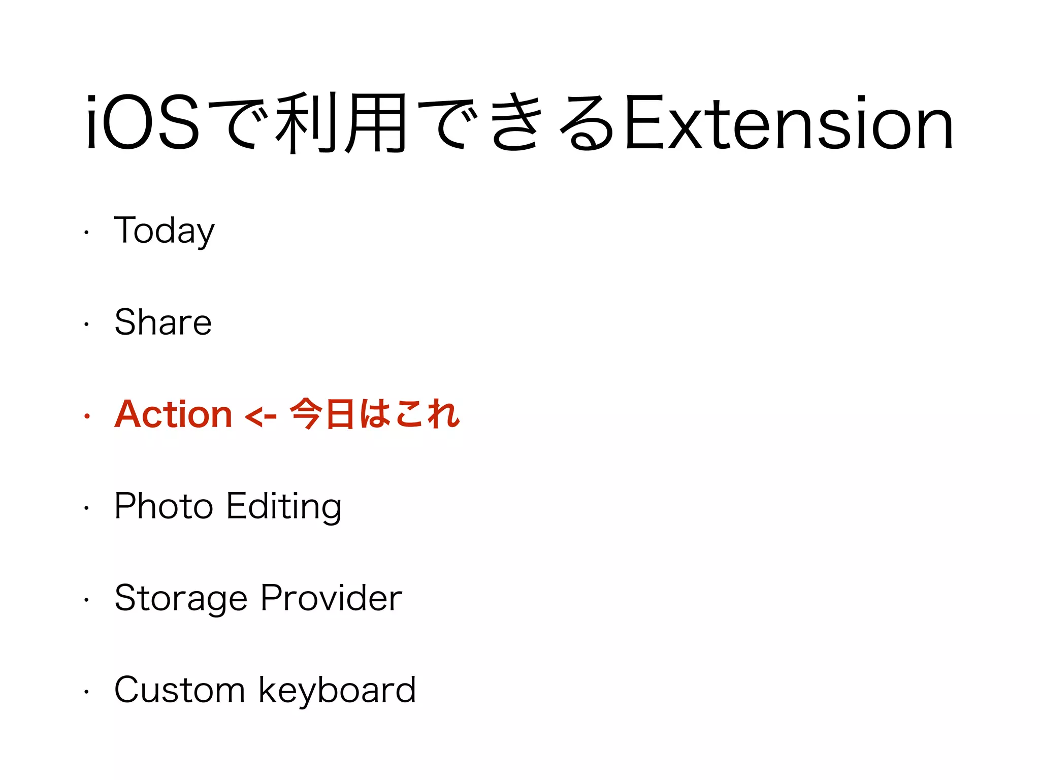 iOSで利用できるExtension
• Today
• Share
• Action <- 今日はこれ
• Photo Editing
• Storage Provider
• Custom keyboard
 
