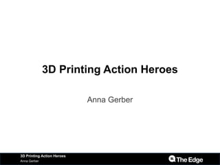 3D Printing Action Heroes
Anna Gerber
Anna Gerber
3D Printing Action Heroes
 