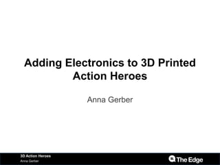 Adding Electronics to 3D Printed
Action Heroes
Anna Gerber
Anna Gerber
3D Action Heroes
 