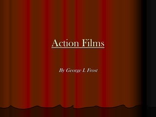 Action Films

 By George I. Frost
 