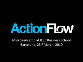 Mini Seedcamp at IESE Business School
     Barcelona, 23rd March, 2010
 