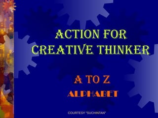 COURTESY "SUCHINTAN"
ACTION FOR
CREATIVE THINKER
A TO Z
ALPHABET
 