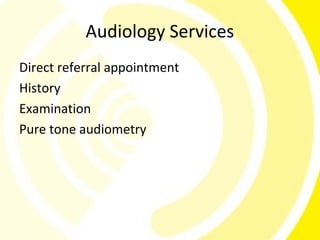 Audiology Services
Direct referral appointment
History
Examination
Pure tone audiometry
 