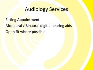 Audiology Services
Fitting Appointment
Monaural / Binaural digital hearing aids
Open fit where possible
 