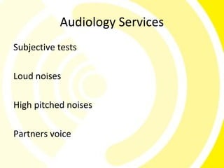 Audiology Services
Subjective tests

Loud noises

High pitched noises

Partners voice
 