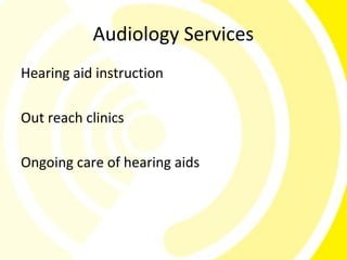 Audiology Services
Hearing aid instruction

Out reach clinics

Ongoing care of hearing aids
 