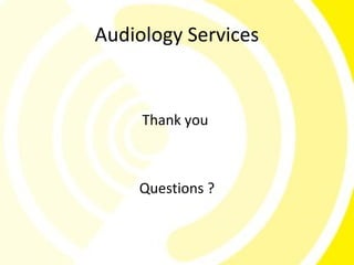 Audiology Services


     Thank you



    Questions ?
 