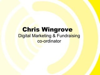 Chris Wingrove
Digital Marketing & Fundraising
          co-ordinator
 