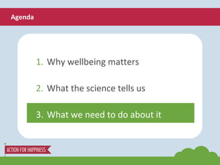 Agenda 1. Why wellbeing matters 2. What the science tells us 3. What we need to do about it 