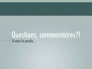 Questions, commentaires?!
À vous la parole...
 
