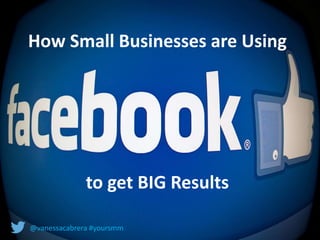 How Small Businesses are Using 
to get BIG Results 
@vanessacabrera #yoursmm 
 
