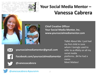 Your Social Media Mentor – 
Vanessa Cabrera 
Chief Creative Officer 
Your Social Media Mentor, Inc. 
www.yoursocialmediame...