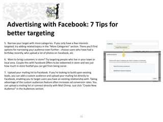 Advertising with Facebook: 7 Tips for 
better targeting 
5. Narrow your target with more categories. If you only have a fe...