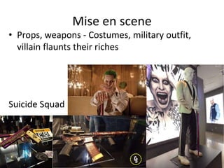 Mise en scene
• Props, weapons - Costumes, military outfit,
villain flaunts their riches
Suicide Squad
 