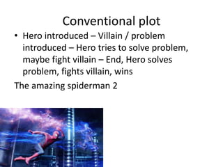 Conventional plot
• Hero introduced – Villain / problem
introduced – Hero tries to solve problem,
maybe fight villain – End, Hero solves
problem, fights villain, wins
The amazing spiderman 2
 
