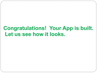 Congratulations!  Your App is built.  Let us see how it looks. 
