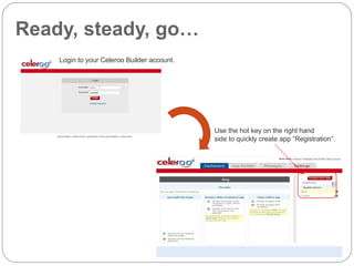 Ready, steady, go… Login to your Celeroo Builder account. Use the hot key on the right hand  side to quickly create app “Registration”. 