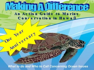 Making A Difference An Action Guide to Marine Conservation in Hawai ̒ i What to do and Who to Call Concerning Ocean Issues One Year  Anniversary 