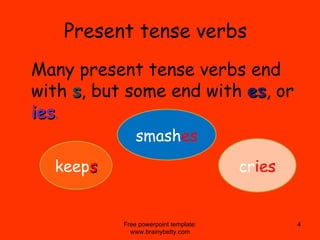 Present tense verbs ,[object Object],Free powerpoint template: www.brainybetty.com keep s smash es cr ies 